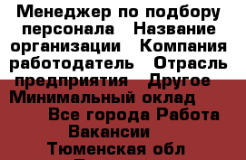 Менеджер по подбору персонала › Название организации ­ Компания-работодатель › Отрасль предприятия ­ Другое › Минимальный оклад ­ 19 000 - Все города Работа » Вакансии   . Тюменская обл.,Тюмень г.